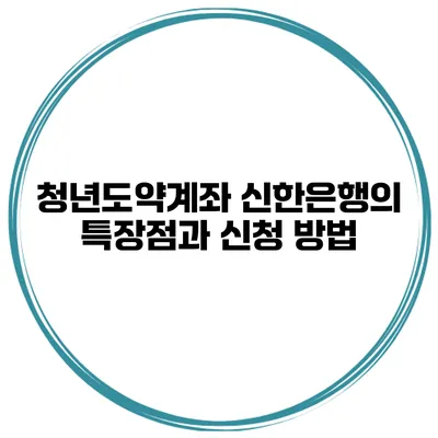 청년도약계좌 신한은행의 특장점과 신청 방법