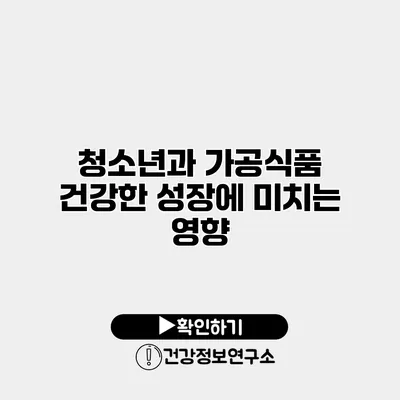 청소년과 가공식품 건강한 성장에 미치는 영향