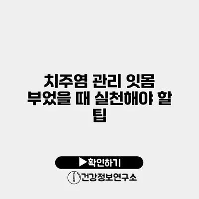 치주염 관리 잇몸 부었을 때 실천해야 할 팁