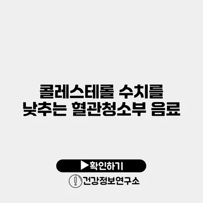 콜레스테롤 수치를 낮추는 혈관청소부 음료