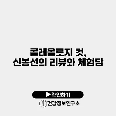 콜레올로지 컷, 신봉선의 리뷰와 체험담