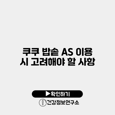 쿠쿠 밥솥 A/S 이용 시 고려해야 할 사항