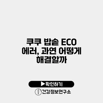 쿠쿠 밥솥 ECO 에러, 과연 어떻게 해결할까?
