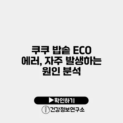 쿠쿠 밥솥 ECO 에러, 자주 발생하는 원인 분석