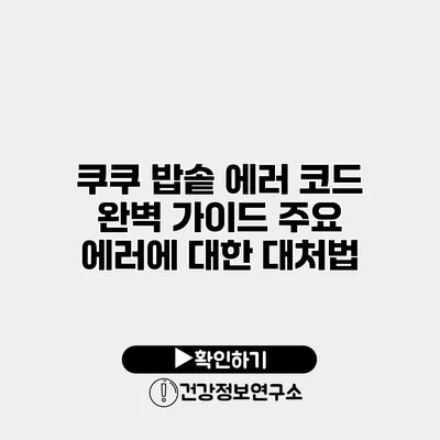 쿠쿠 밥솥 에러 코드 완벽 가이드 주요 에러에 대한 대처법