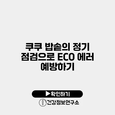 쿠쿠 밥솥의 정기 점검으로 ECO 에러 예방하기