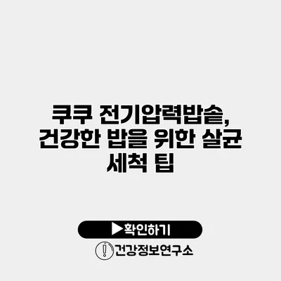 쿠쿠 전기압력밥솥, 건강한 밥을 위한 살균 세척 팁