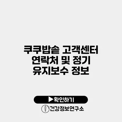 쿠쿠밥솥 고객센터 연락처 및 정기 유지보수 정보