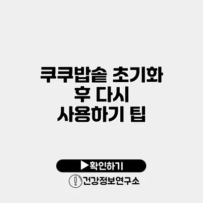 쿠쿠밥솥 초기화 후 다시 사용하기 팁