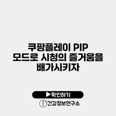 쿠팡플레이 PIP 모드로 시청의 즐거움을 배가시키자