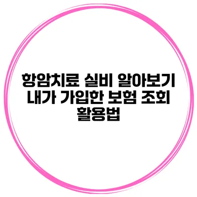 항암치료 실비 알아보기 내가 가입한 보험 조회 활용법