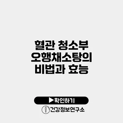 혈관 청소부 오행채소탕의 비법과 효능